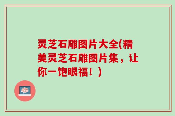 灵芝石雕图片大全(精美灵芝石雕图片集，让你一饱眼福！)