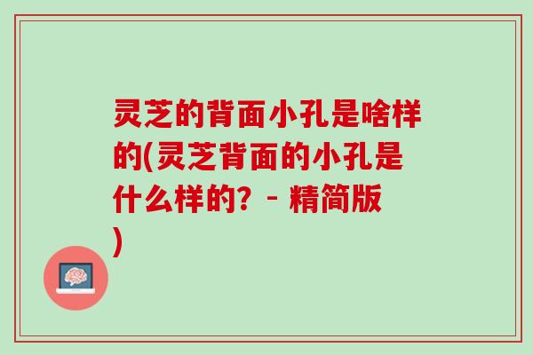 灵芝的背面小孔是啥样的(灵芝背面的小孔是什么样的？- 精简版)