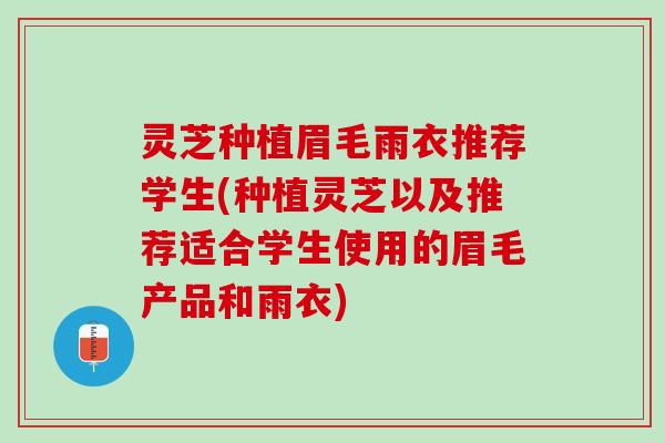 灵芝种植眉毛雨衣推荐学生(种植灵芝以及推荐适合学生使用的眉毛产品和雨衣)