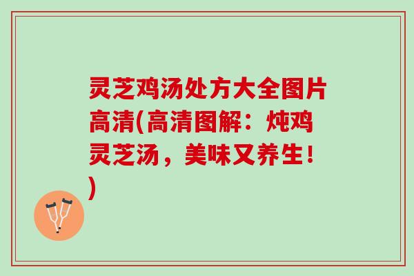 灵芝鸡汤处方大全图片高清(高清图解：炖鸡灵芝汤，美味又养生！)