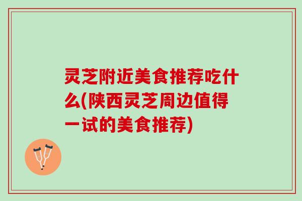 灵芝附近美食推荐吃什么(陕西灵芝周边值得一试的美食推荐)