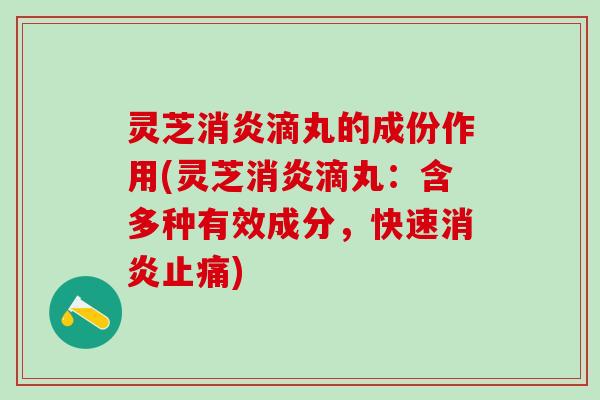 灵芝滴丸的成份作用(灵芝滴丸:含多种有效成分,快速) 灵芝滴丸的成份作用(灵芝滴丸:含多种有效成分,快速)