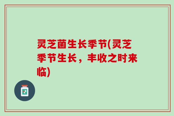 灵芝菌生长季节(灵芝季节生长，丰收之时来临)