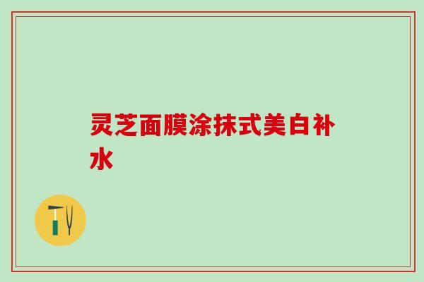 灵芝面膜涂抹式美白补水