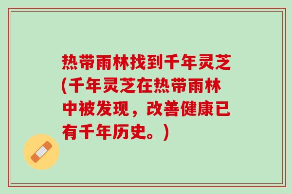 热带雨林找到千年灵芝(千年灵芝在热带雨林中被发现，改善健康已有千年历史。)