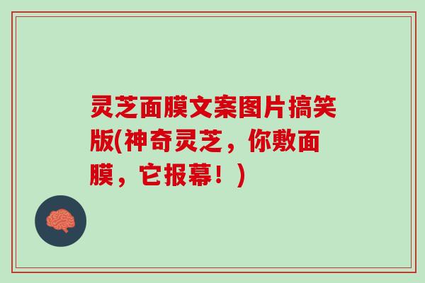 灵芝面膜文案图片搞笑版(神奇灵芝,你敷面膜,它报幕!) 灵芝面膜文案图片搞笑版(神奇灵芝,你敷面膜,它报幕!)