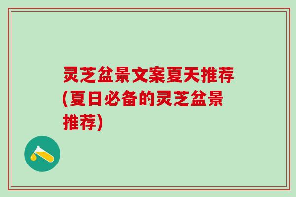 灵芝盆景文案夏天推荐(夏日必备的灵芝盆景推荐) 灵芝盆景文案夏天推荐(夏日必备的灵芝盆景推荐)