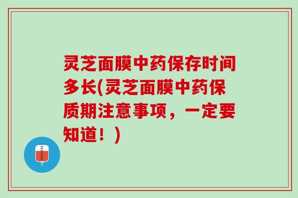 灵芝面膜保存时间多长(灵芝面膜保质期注意事项，一定要知道！)