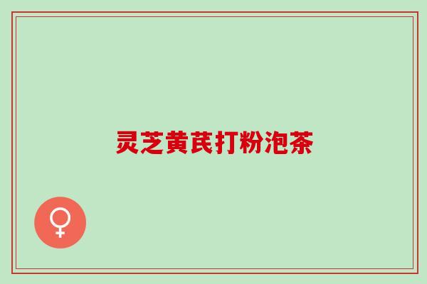 灵芝黄芪打粉泡茶