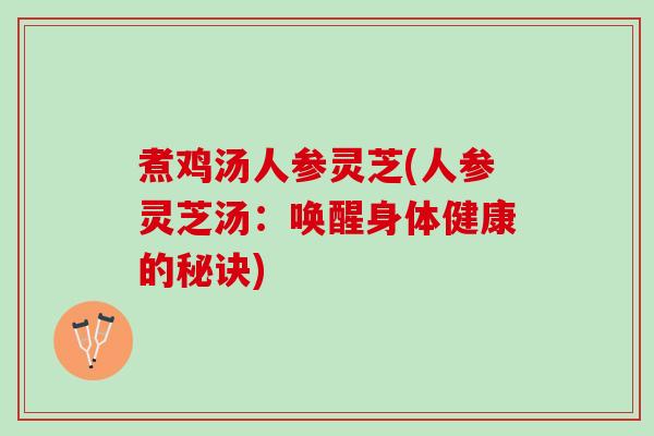 煮鸡汤人参灵芝(人参灵芝汤：唤醒身体健康的秘诀)