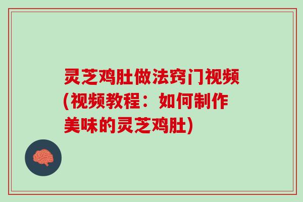 灵芝鸡肚做法窍门视频(视频教程:如何制作美味的灵芝鸡肚) 灵芝鸡肚做法窍门视频(视频教程:如何制作美味的灵芝鸡肚)