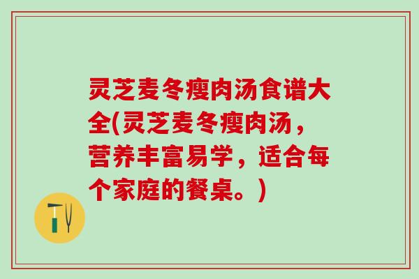 灵芝麦冬瘦肉汤食谱大全(灵芝麦冬瘦肉汤，营养丰富易学，适合每个家庭的餐桌。)