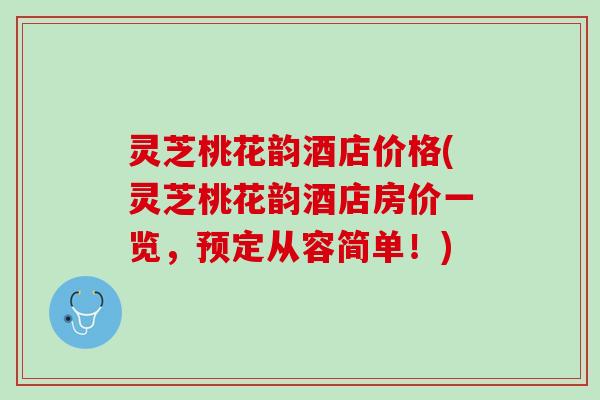 灵芝桃花韵酒店价格(灵芝桃花韵酒店房价一览,预定从容简单!) 灵芝桃花韵酒店价格(灵芝桃花韵酒店房价一览,预定从容简单!)