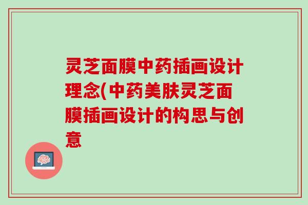 灵芝面膜中药插画设计理念(中药美肤灵芝面膜插画设计的构思与创意