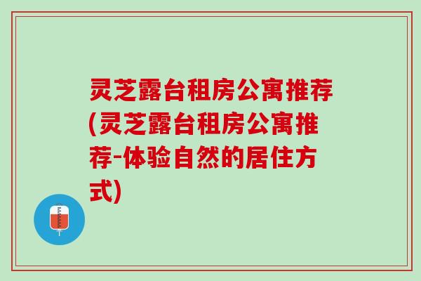 灵芝露台租房公寓推荐(灵芝露台租房公寓推荐-体验自然的居住方式)