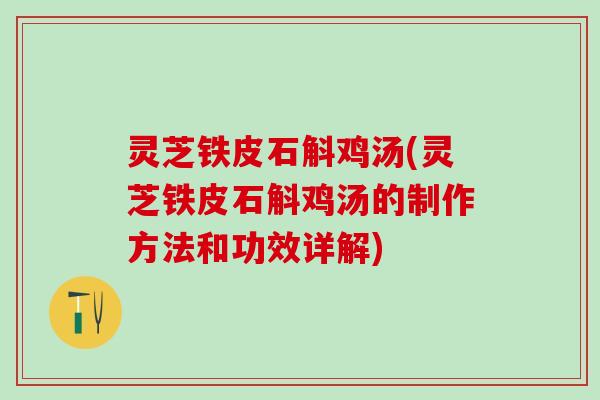 灵芝铁皮石斛鸡汤(灵芝铁皮石斛鸡汤的制作方法和功效详解) 灵芝铁皮石斛鸡汤(灵芝铁皮石斛鸡汤的制作方法和功效详解)