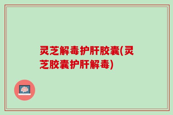 灵芝胶囊(灵芝胶囊) 灵芝胶囊(灵芝胶囊)