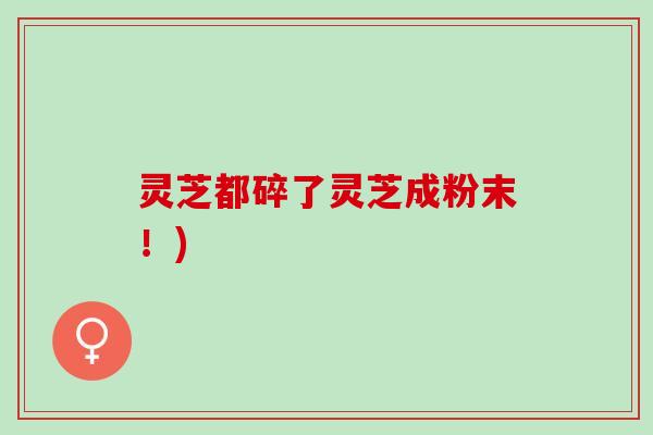灵芝都碎了灵芝成粉末！)