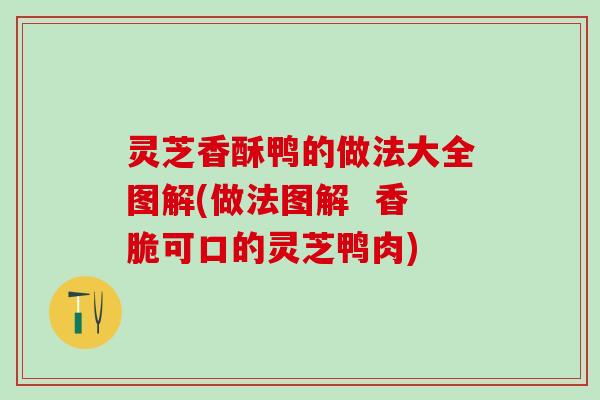 灵芝香酥鸭的做法大全图解(做法图解  香脆可口的灵芝鸭肉)