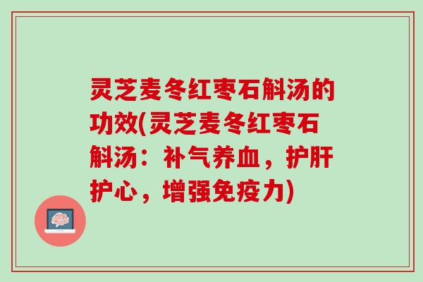 灵芝麦冬红枣石斛汤的功效(灵芝麦冬红枣石斛汤：，护心，增强免疫力)