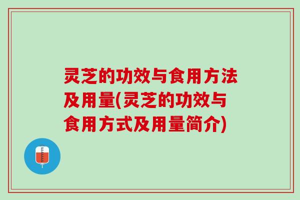 灵芝的功效与食用方法及用量(灵芝的功效与食用方式及用量简介)