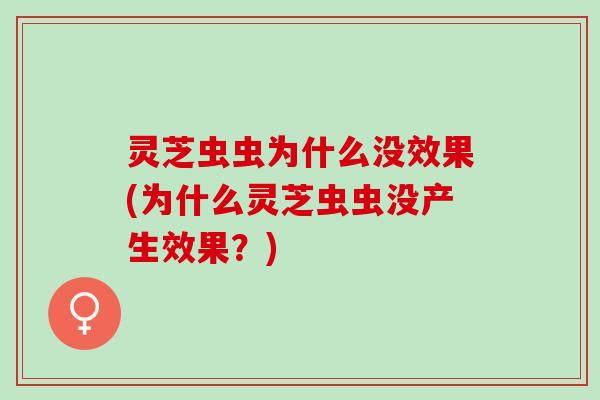 灵芝虫虫为什么没效果(为什么灵芝虫虫没产生效果？)
