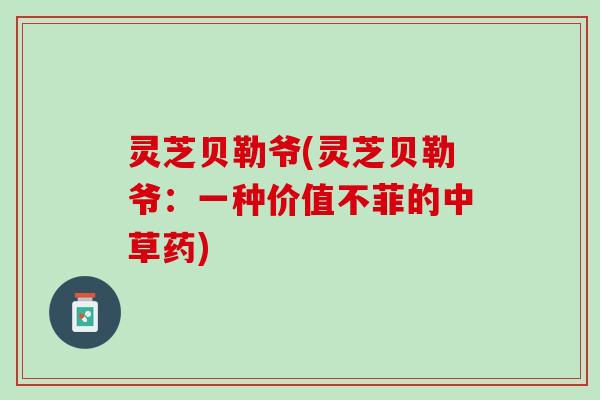 灵芝贝勒爷(灵芝贝勒爷：一种价值不菲的中草药)
