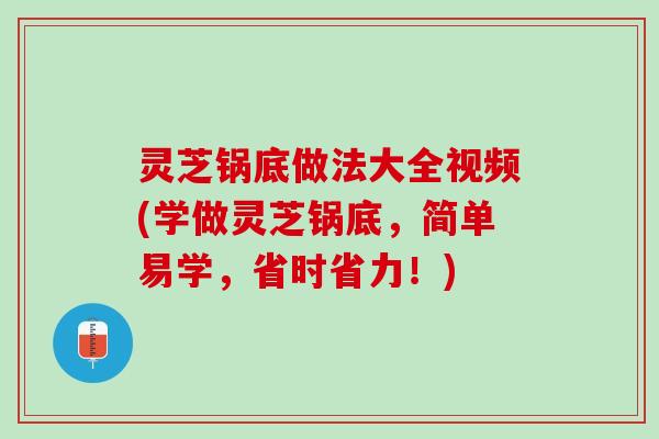 灵芝锅底做法大全视频(学做灵芝锅底,简单易学,省时省力!) 灵芝锅底做法大全视频(学做灵芝锅底,简单易学,省时省力!)