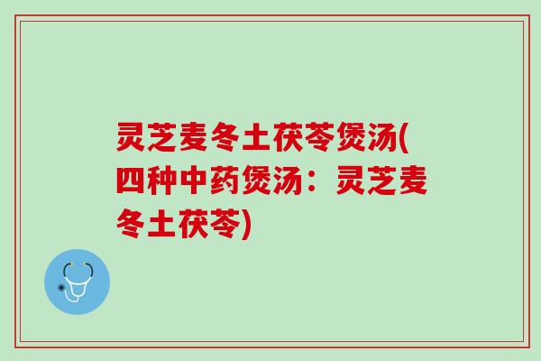 灵芝麦冬土茯苓煲汤(四种中药煲汤：灵芝麦冬土茯苓)