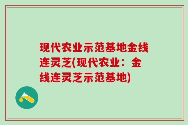 现代农业示范基地金线连灵芝(现代农业：金线连灵芝示范基地)