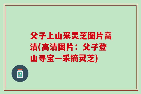 父子上山采灵芝图片高清(高清图片：父子登山寻宝—采摘灵芝)