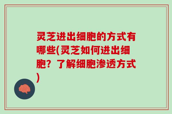 灵芝进出细胞的方式有哪些(灵芝如何进出细胞？了解细胞渗透方式)
