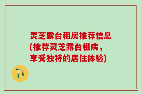 灵芝露台租房推荐信息(推荐灵芝露台租房，享受独特的居住体验)