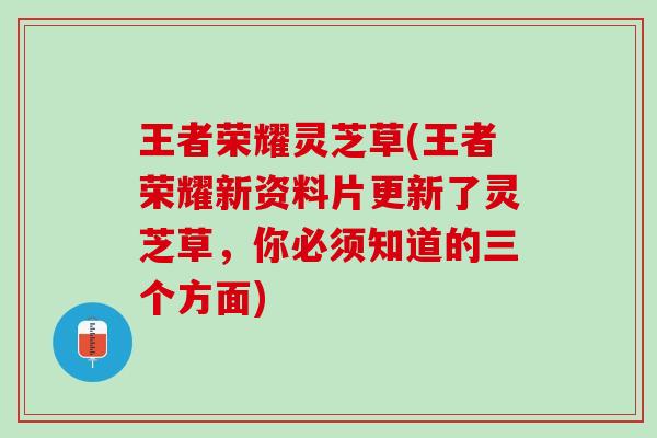 王者荣耀灵芝草(王者荣耀新资料片更新了灵芝草，你必须知道的三个方面)