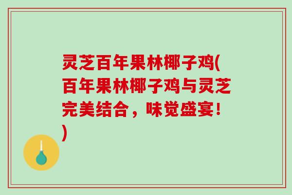 灵芝百年果林椰子鸡(百年果林椰子鸡与灵芝完美结合，味觉盛宴！)
