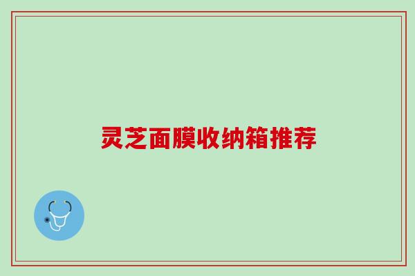 灵芝面膜收纳箱推荐 灵芝面膜收纳箱推荐
