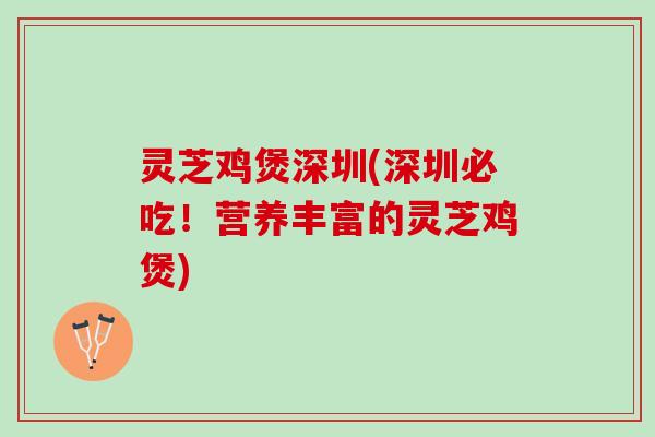 灵芝鸡煲深圳(深圳必吃！营养丰富的灵芝鸡煲)