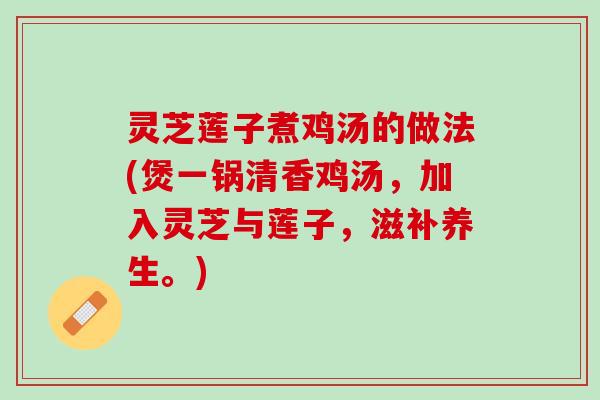 灵芝莲子煮鸡汤的做法(煲一锅清香鸡汤，加入灵芝与莲子，滋补养生。)