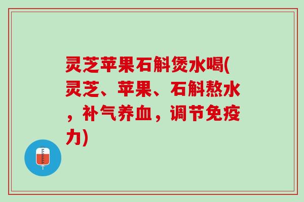 灵芝苹果石斛煲水喝(灵芝、苹果、石斛熬水，补气养血，调节免疫力)