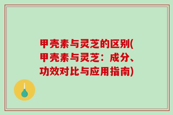 甲壳素与灵芝的区别(甲壳素与灵芝：成分、功效对比与应用指南)