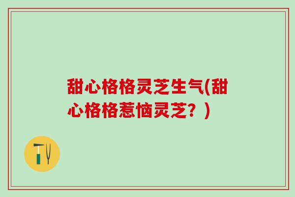 甜心格格灵芝生气(甜心格格惹恼灵芝？)