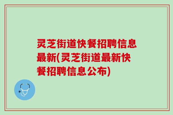 灵芝街道快餐招聘信息新(灵芝街道新快餐招聘信息公布) 灵芝街道快餐招聘信息新(灵芝街道新快餐招聘信息公布)