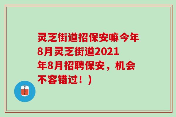 灵芝街道招保安嘛今年8月灵芝街道2021年8月招聘保安,机会不容错过!) 灵芝街道招保安嘛今年8月灵芝街道2021年8月招聘保安,机会不容错过!)