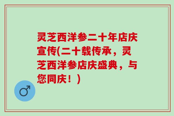 灵芝西洋参二十年店庆宣传(二十载传承，灵芝西洋参店庆盛典，与您同庆！)