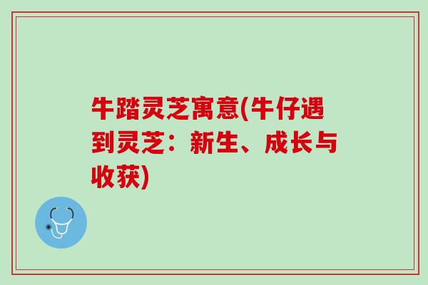 牛踏灵芝寓意(牛仔遇到灵芝：新生、成长与收获)
