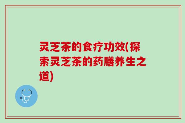 灵芝茶的食疗功效(探索灵芝茶的药膳养生之道)