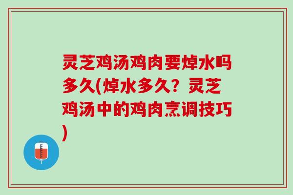 灵芝鸡汤鸡肉要焯水吗多久(焯水多久?灵芝鸡汤中的鸡肉烹调技巧) 灵芝鸡汤鸡肉要焯水吗多久(焯水多久?灵芝鸡汤中的鸡肉烹调技巧)