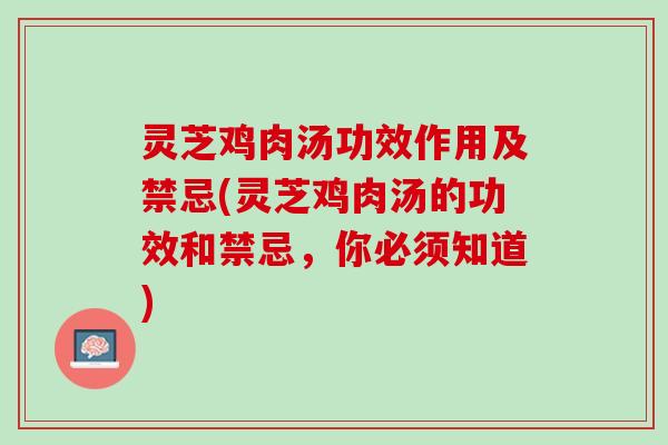 灵芝鸡肉汤功效作用及禁忌(灵芝鸡肉汤的功效和禁忌，你必须知道)
