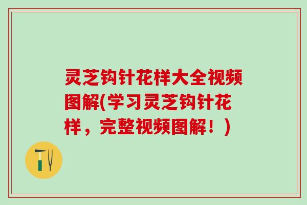 灵芝钩针花样大全视频图解(学习灵芝钩针花样，完整视频图解！)