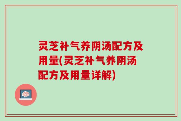 灵芝养阴汤配方及用量(灵芝养阴汤配方及用量详解) 灵芝养阴汤配方及用量(灵芝养阴汤配方及用量详解)